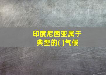 印度尼西亚属于典型的( )气候